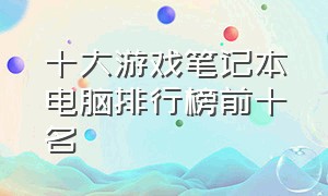 十大游戏笔记本电脑排行榜前十名