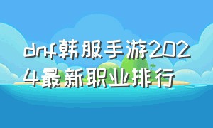 dnf韩服手游2024最新职业排行