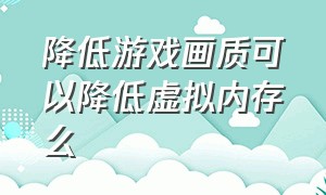 降低游戏画质可以降低虚拟内存么