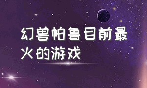 幻兽帕鲁目前最火的游戏