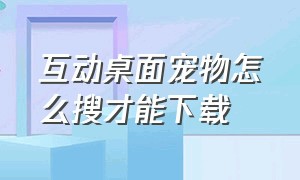 互动桌面宠物怎么搜才能下载