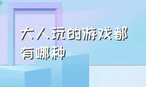 大人玩的游戏都有哪种