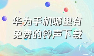 华为手机哪里有免费的铃声下载