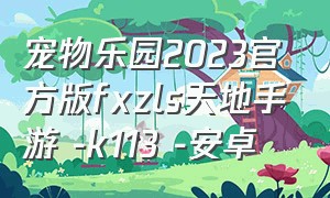 宠物乐园2023官方版fxzls天地手游 -k113 -安卓