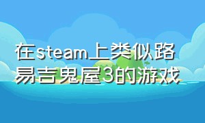 在steam上类似路易吉鬼屋3的游戏