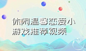休闲温馨恋爱小游戏推荐视频