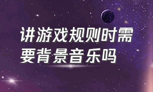 讲游戏规则时需要背景音乐吗