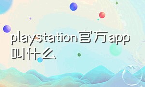 playstation官方app叫什么