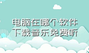 电脑在哪个软件下载音乐免费听