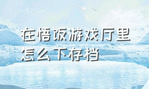 在悟饭游戏厅里怎么下存档