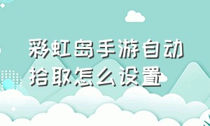 彩虹岛手游自动拾取怎么设置