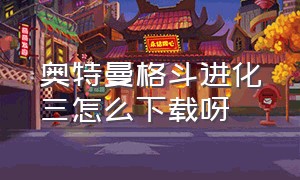 奥特曼格斗进化三怎么下载呀