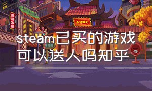 steam已买的游戏可以送人吗知乎