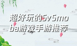 超好玩的5v5moba游戏手游推荐