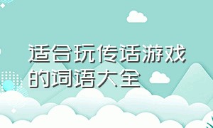 适合玩传话游戏的词语大全