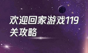 欢迎回家游戏119关攻略