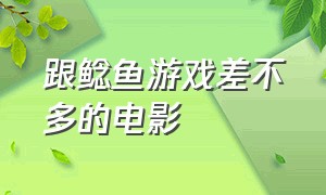 跟鲶鱼游戏差不多的电影