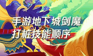 手游地下城剑魔打桩技能顺序