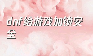 dnf给游戏加锁安全