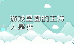 游戏里面的主持人是谁