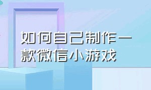 如何自己制作一款微信小游戏