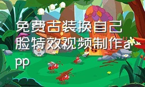 免费古装换自己脸特效视频制作app