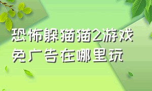 恐怖躲猫猫2游戏免广告在哪里玩