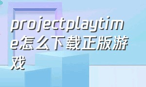 projectplaytime怎么下载正版游戏