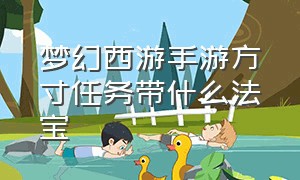 梦幻西游手游方寸任务带什么法宝