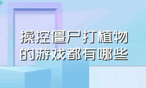 操控僵尸打植物的游戏都有哪些