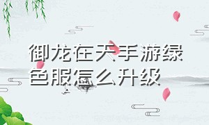 御龙在天手游绿色服怎么升级