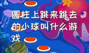 圆柱上跳来跳去的小球叫什么游戏