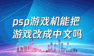 psp游戏机能把游戏改成中文吗