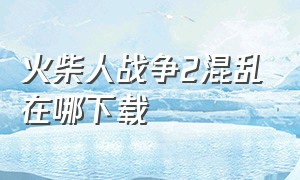 火柴人战争2混乱在哪下载