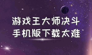 游戏王大师决斗手机版下载太难