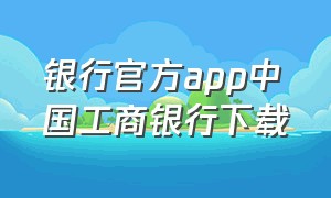 银行官方app中国工商银行下载