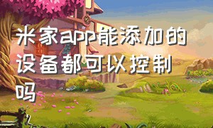 米家app能添加的设备都可以控制吗