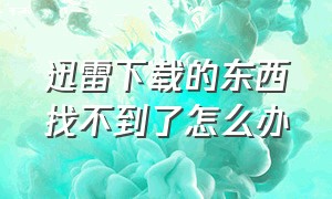 迅雷下载的东西找不到了怎么办