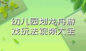 幼儿园划龙舟游戏玩法视频大全