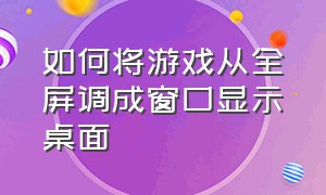 如何将游戏从全屏调成窗口显示桌面