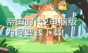 帝国时代2电脑版为何要钱下载