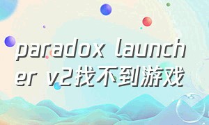 paradox launcher v2找不到游戏