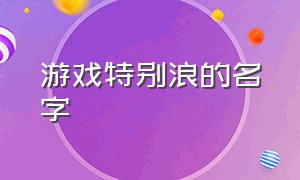 游戏特别浪的名字