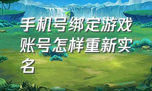 手机号绑定游戏账号怎样重新实名