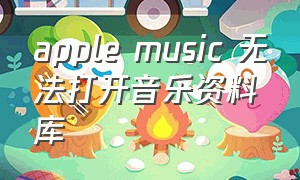 apple music 无法打开音乐资料库