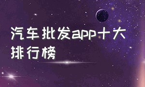 汽车批发app十大排行榜