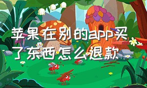 苹果在别的app买了东西怎么退款