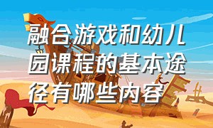 融合游戏和幼儿园课程的基本途径有哪些内容