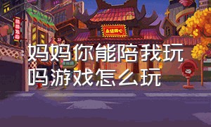 妈妈你能陪我玩吗游戏怎么玩