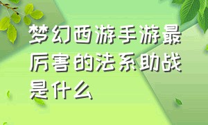 梦幻西游手游最厉害的法系助战是什么